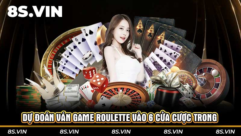 Dự đoán ván game Roulette vào 6 cửa cược trong