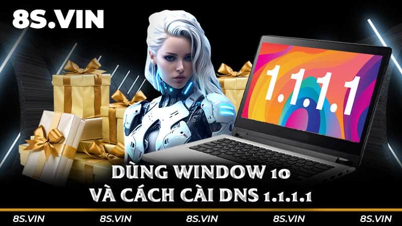 Dùng Window 10 và cách cài DNS 1.1.1.1