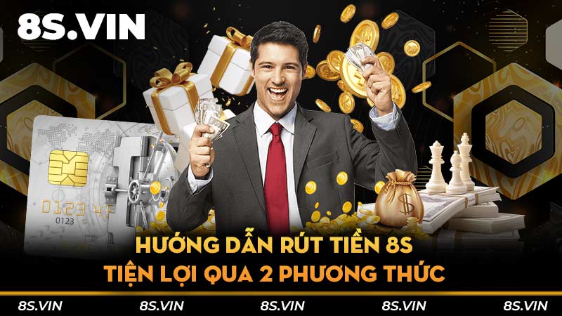 Hướng dẫn rút tiền 8S tiện lợi qua 2 phương thức