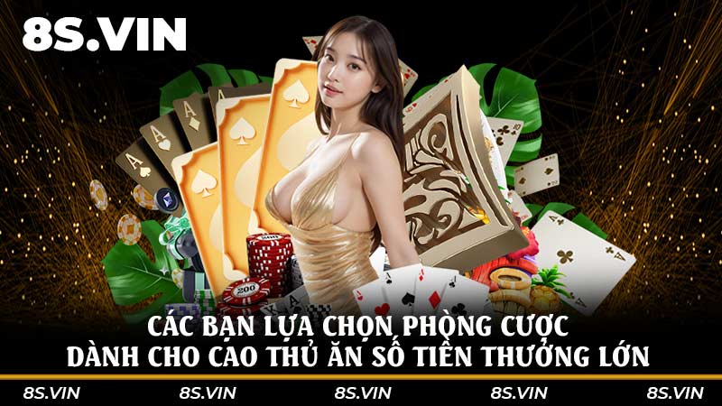 Các bạn lựa chọn phòng cược dành cho cao thủ ăn số tiền thưởng lớn