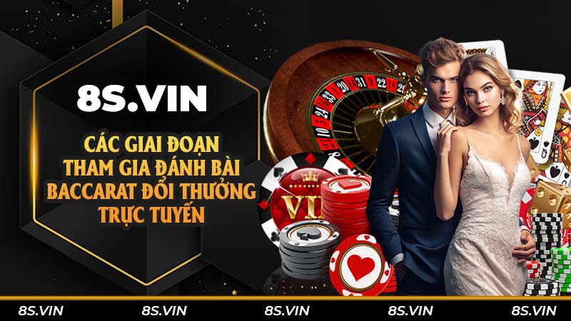 Các giai đoạn tham gia đánh bài baccarat đổi thưởng trực tuyến