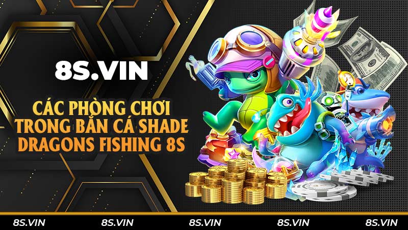 Các phòng chơi trong bắn cá Shade Dragons Fishing 8S