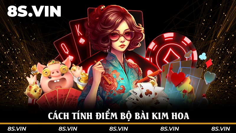 Cách tính điểm bộ bài Kim Hoa