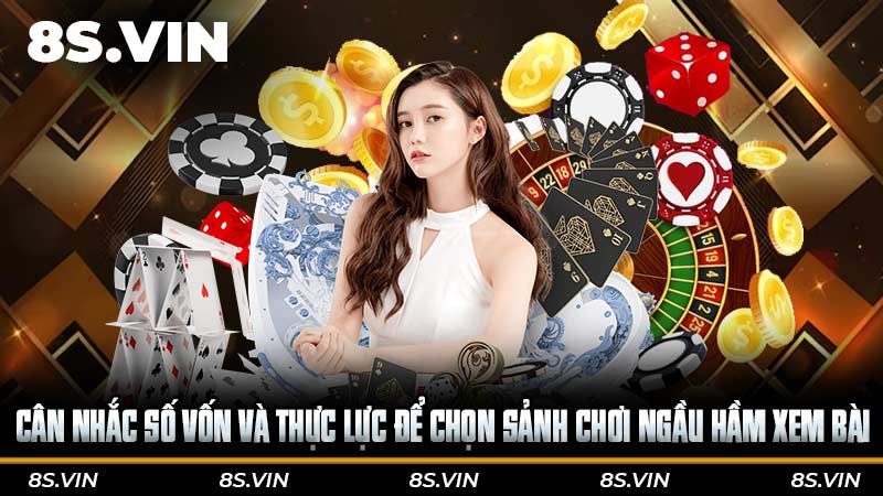 Cân nhắc số vốn và thực lực để chọn sảnh chơi Ngầu hầm xem bài