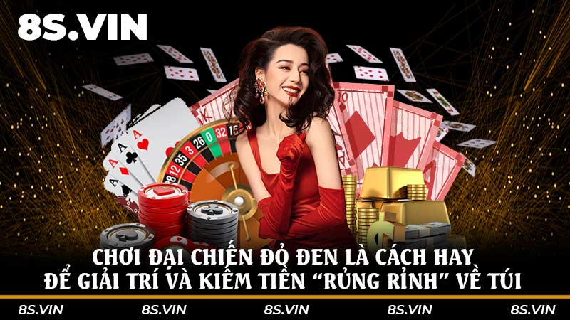 Chơi Đại chiến đỏ đen là cách hay để giải trí và kiếm tiền “rủng rỉnh” về túi