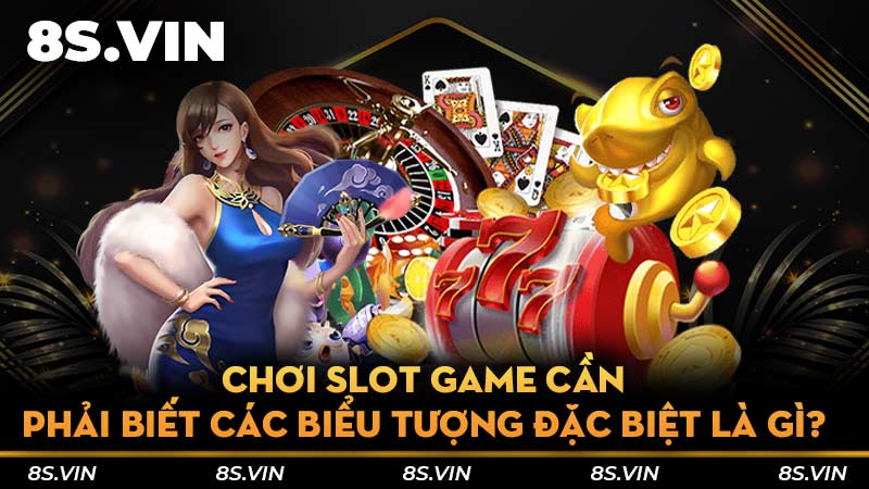 Chơi slot game cần phải biết các biểu tượng đặc biệt là gì?