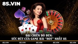 Đại chiến đỏ đen: Sức hút của game bài “Hot” nhất 8S