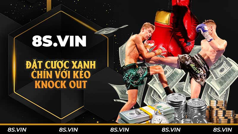 Đặt cược xanh chín với kèo knock out