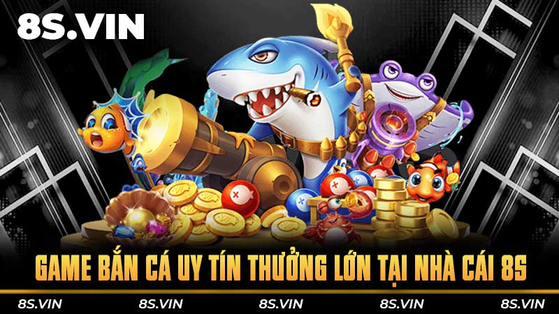 Game bắn cá uy tín thưởng lớn tại nhà cái 8S