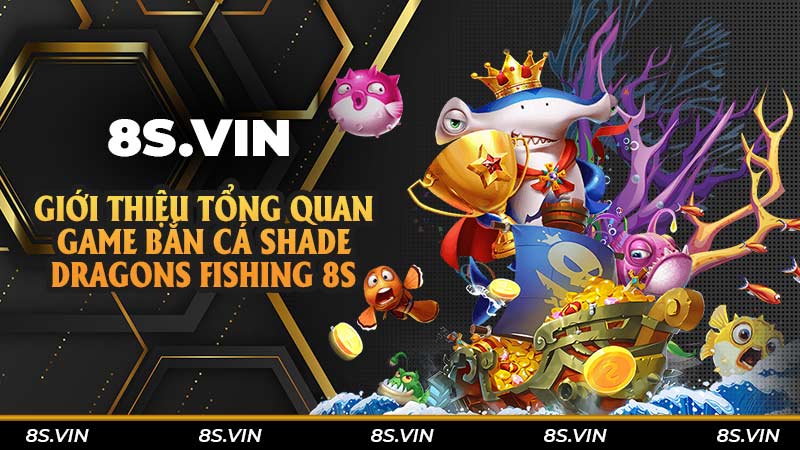 Giới thiệu tổng quan game bắn cá Shade Dragons Fishing 8S