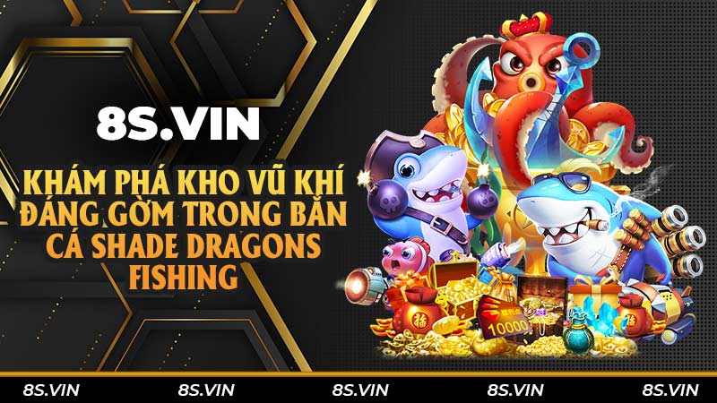 Khám phá kho vũ khí đáng gờm trong bắn cá Shade Dragons Fishing