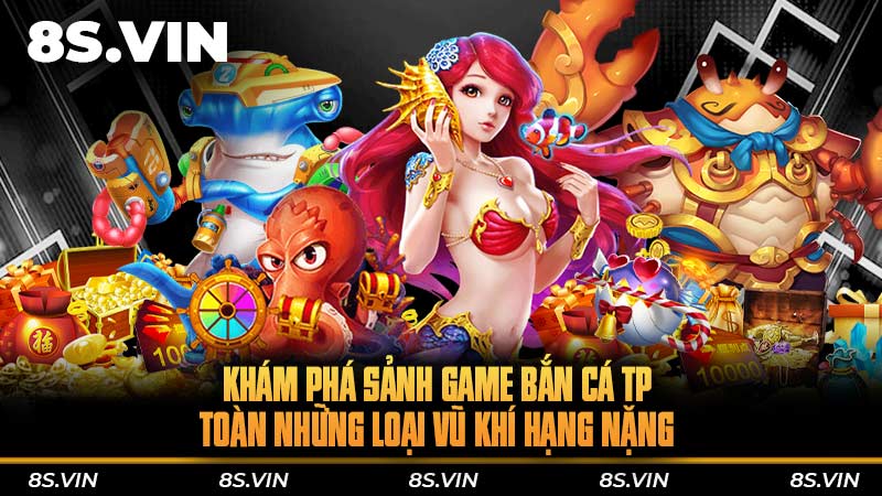 Khám phá sảnh game bắn cá TP toàn những loại vũ khí hạng nặng