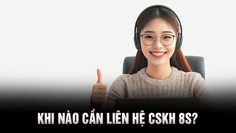 Khi nào cần liên hệ CSKH 8S?