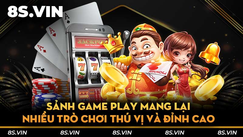 Sảnh game Play mang lại nhiều trò chơi thú vị và đỉnh cao