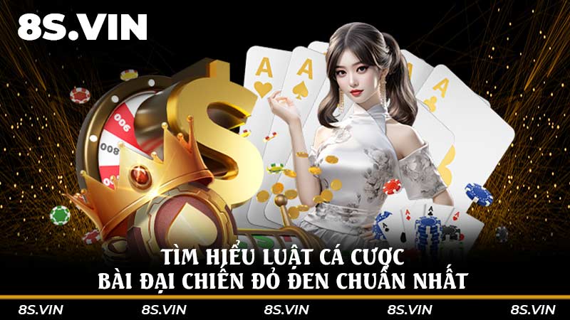 Tìm hiểu luật cá cược bài Đại chiến đỏ đen chuẩn nhất