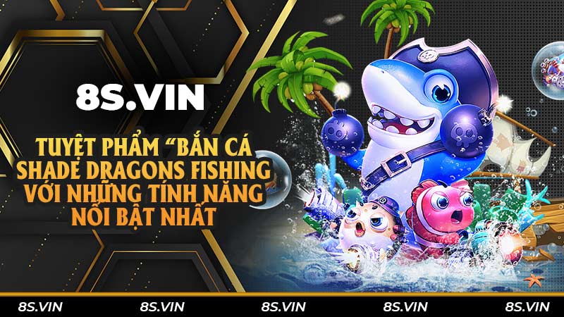 Tuyệt phẩm “bắn cá Shade Dragons Fishing với những tính năng nổi bật nhất