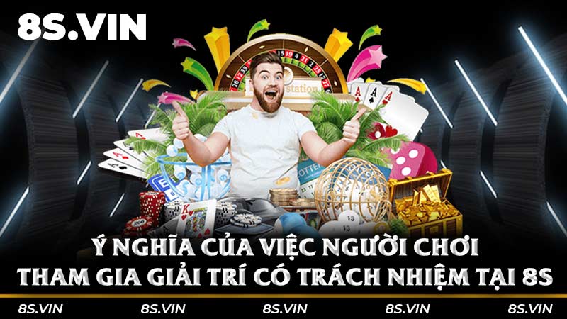 Ý nghĩa của việc người chơi tham gia giải trí có trách nhiệm tại 8S